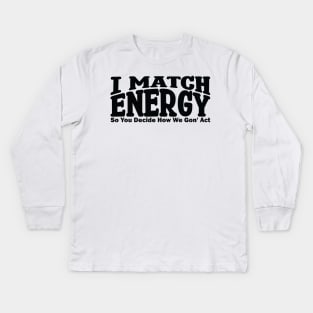 I match energy so you decide how we gonna act Kids Long Sleeve T-Shirt